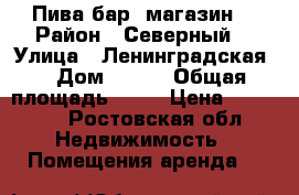 Пива бар, магазин  › Район ­ Северный  › Улица ­ Ленинградская  › Дом ­ 250 › Общая площадь ­ 50 › Цена ­ 25 000 - Ростовская обл. Недвижимость » Помещения аренда   